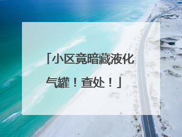 小区竟暗藏液化气罐！查处！