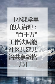 小课堂里的大治理：“百千万”工作法赋能社区共建共治共享新格局