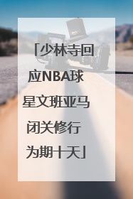 少林寺回应NBA球星文班亚马闭关修行 为期十天
