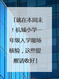 就在本周末！杭城小学一年级入学现场核验，这些提醒请收好