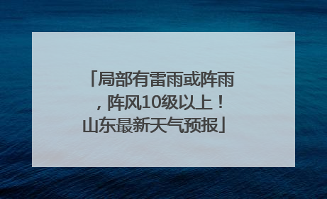 局部有雷雨或阵雨，阵风10级以上！山东最新天气预报