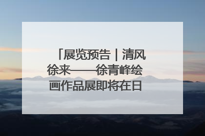 展览预告｜清风徐来——徐青峰绘画作品展即将在日照市美术馆开展
