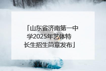 山东省济南第一中学2025年艺体特长生招生简章发布