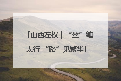 山西左权｜“丝”缠太行 “路”见繁华