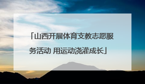山西开展体育支教志愿服务活动 用运动浇灌成长