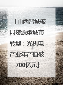 山西晋城破局资源型城市转型：光机电产业年产值破700亿元
