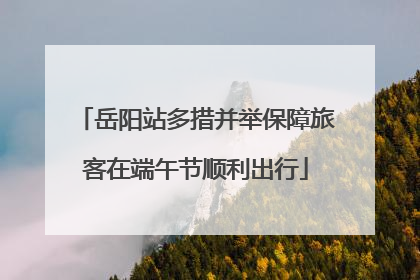 岳阳站多措并举保障旅客在端午节顺利出行