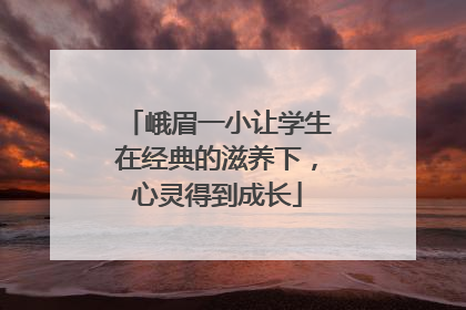 峨眉一小让学生在经典的滋养下，心灵得到成长