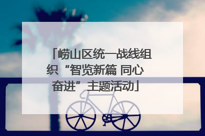 崂山区统一战线组织“智览新篇 同心奋进”主题活动