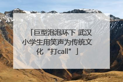 巨型泡泡环下 武汉小学生用笑声为传统文化“打call”
