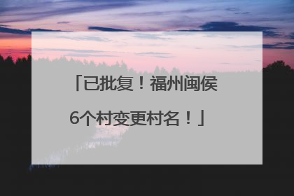 已批复！福州闽侯6个村变更村名！