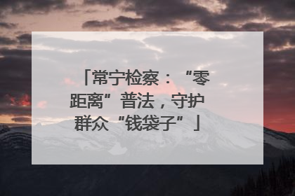 常宁检察：“零距离”普法，守护群众“钱袋子”
