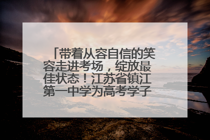 带着从容自信的笑容走进考场，绽放最佳状态！江苏省镇江第一中学为高考学子送上专属祝福