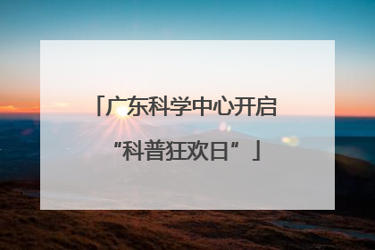 广东科学中心开启“科普狂欢日”