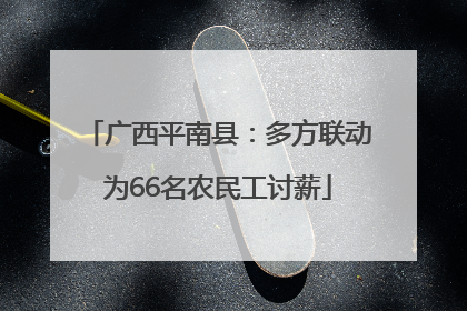 广西平南县：多方联动为66名农民工讨薪