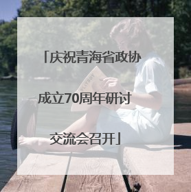 庆祝青海省政协成立70周年研讨交流会召开