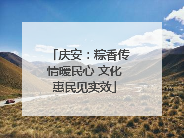 庆安：粽香传情暖民心 文化惠民见实效
