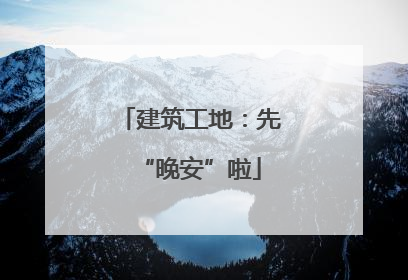 建筑工地：先“晚安”啦
