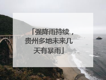 强降雨持续，贵州多地未来几天有暴雨