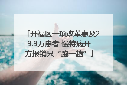 开福区一项改革惠及29.9万患者 慢特病开方报销只“跑一趟”