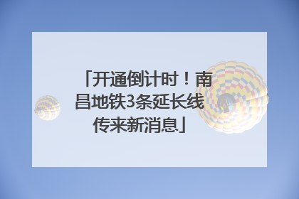 开通倒计时！南昌地铁3条延长线传来新消息