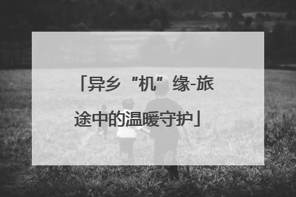 异乡“机”缘-旅途中的温暖守护