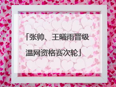 张帅、王曦雨晋级温网资格赛次轮