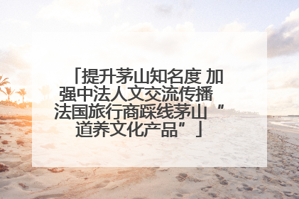 提升茅山知名度 加强中法人文交流传播 法国旅行商踩线茅山“道养文化产品”