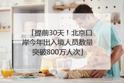 提前30天！北京口岸今年出入境人员数量突破800万人次