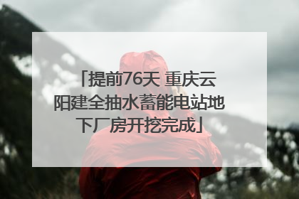 提前76天 重庆云阳建全抽水蓄能电站地下厂房开挖完成