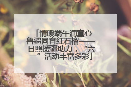 情暖端午润童心 鲁疆同育红石榴——日照援疆助力，“六一”活动丰富多彩