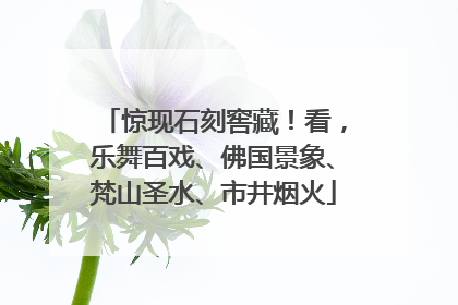 惊现石刻窖藏！看，乐舞百戏、佛国景象、梵山圣水、市井烟火