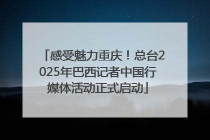 感受魅力重庆！总台2025年巴西记者中国行媒体活动正式启动