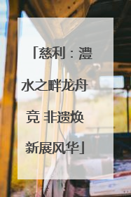 慈利：澧水之畔龙舟竞 非遗焕新展风华