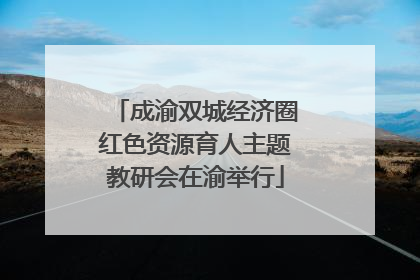 成渝双城经济圈红色资源育人主题教研会在渝举行