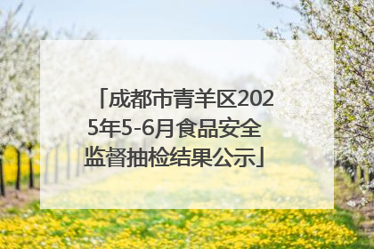 成都市青羊区2025年5-6月食品安全监督抽检结果公示