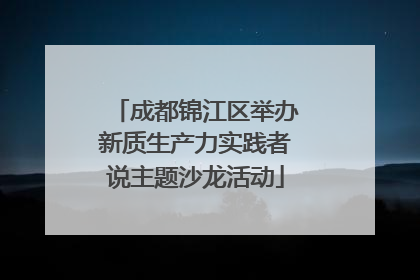 成都锦江区举办新质生产力实践者说主题沙龙活动