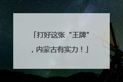 打好这张“王牌”，内蒙古有实力！