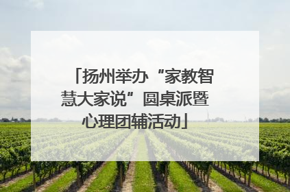 扬州举办“家教智慧大家说”圆桌派暨心理团辅活动