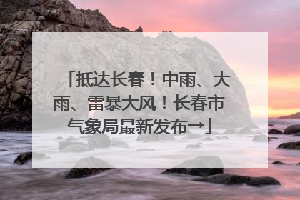 抵达长春！中雨、大雨、雷暴大风！长春市气象局最新发布→
