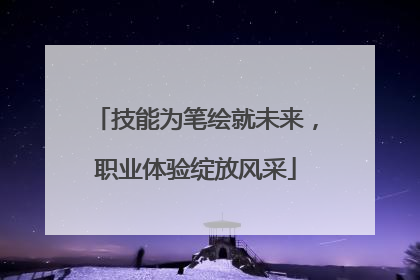 技能为笔绘就未来，职业体验绽放风采