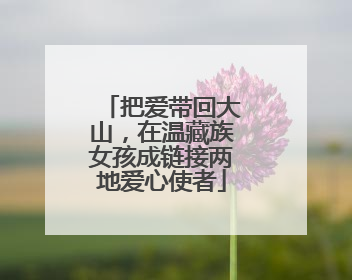 把爱带回大山，在温藏族女孩成链接两地爱心使者