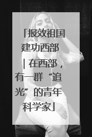 报效祖国 建功西部｜在西部，有一群“追光”的青年科学家