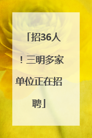 招36人！三明多家单位正在招聘