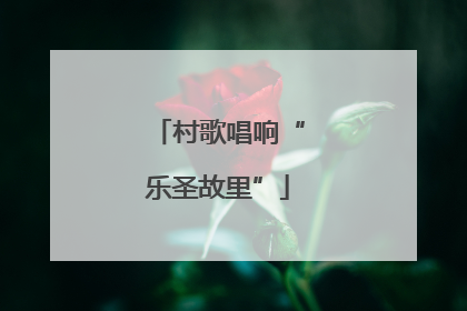 村歌唱响“乐圣故里”