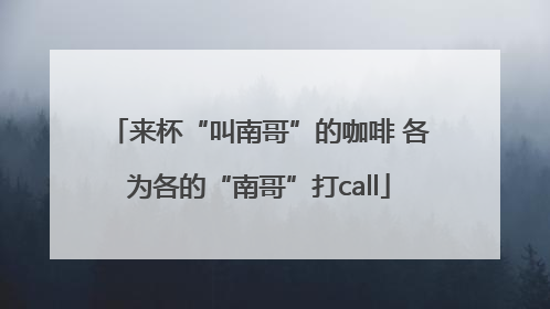 来杯“叫南哥”的咖啡 各为各的“南哥”打call