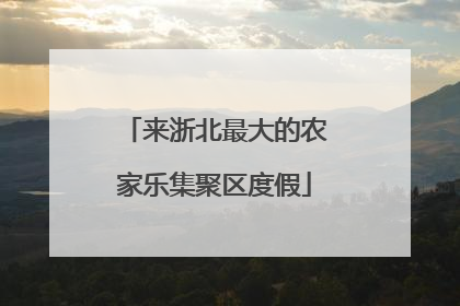 来浙北最大的农家乐集聚区度假