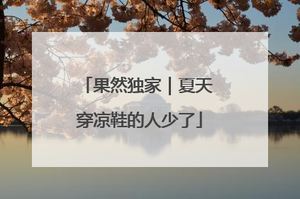 果然独家｜夏天穿凉鞋的人少了