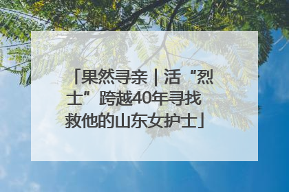 果然寻亲｜活“烈士”跨越40年寻找救他的山东女护士