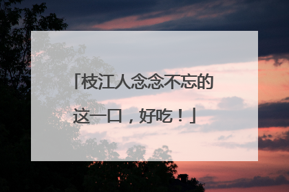 枝江人念念不忘的这一口，好吃！